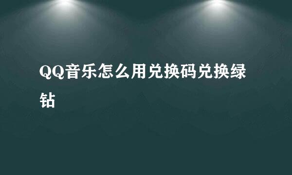 QQ音乐怎么用兑换码兑换绿钻