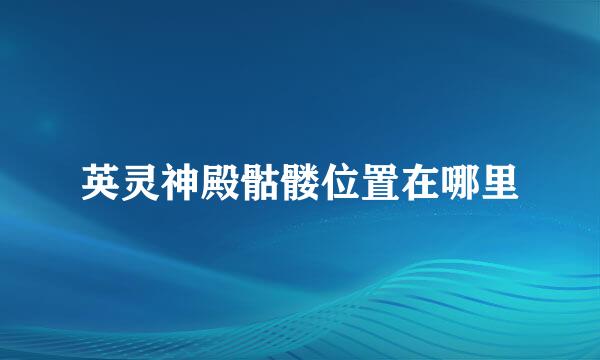 英灵神殿骷髅位置在哪里