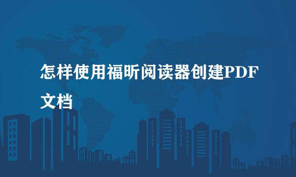 怎样使用福昕阅读器创建PDF文档