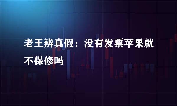 老王辨真假：没有发票苹果就不保修吗