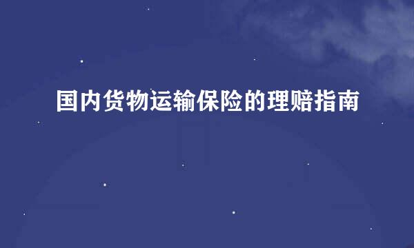 国内货物运输保险的理赔指南