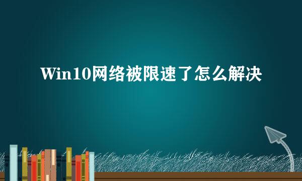 Win10网络被限速了怎么解决