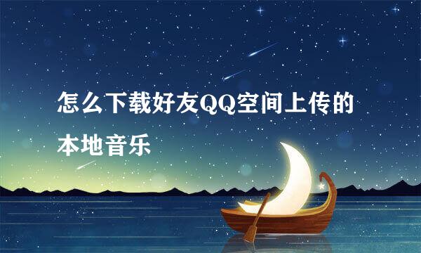 怎么下载好友QQ空间上传的本地音乐