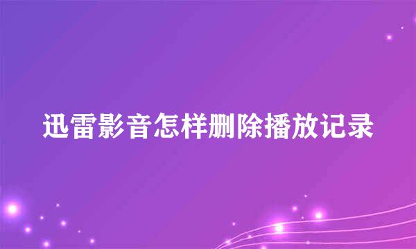 迅雷影音怎样删除播放记录