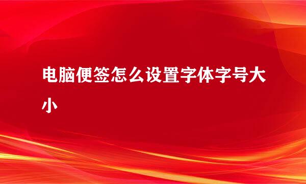 电脑便签怎么设置字体字号大小