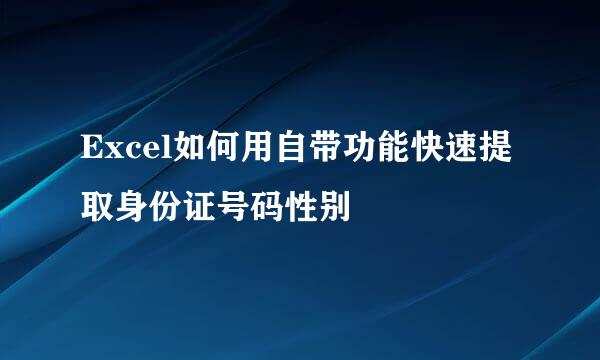 Excel如何用自带功能快速提取身份证号码性别