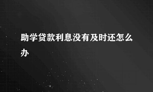 助学贷款利息没有及时还怎么办