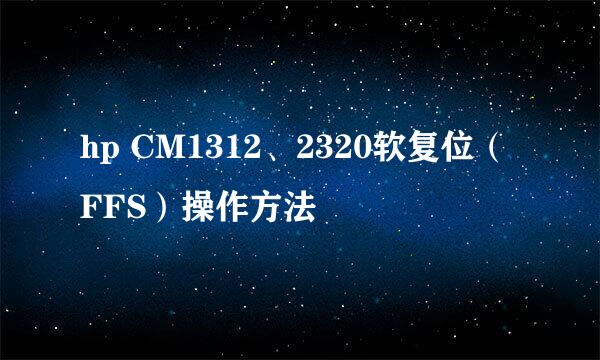 hp CM1312、2320软复位(FFS)操作方法