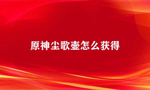 原神尘歌壶怎么获得