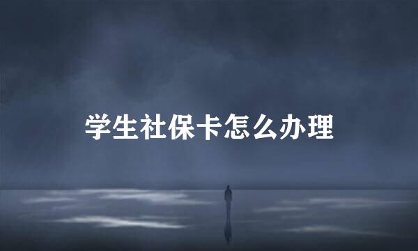 学生社保卡怎么办理