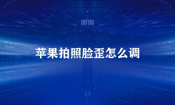 苹果拍照脸歪怎么调