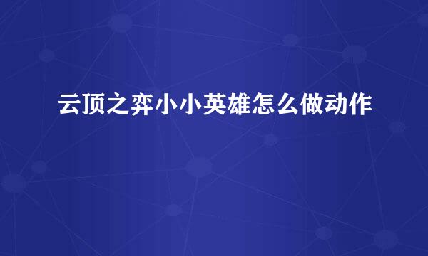 云顶之弈小小英雄怎么做动作
