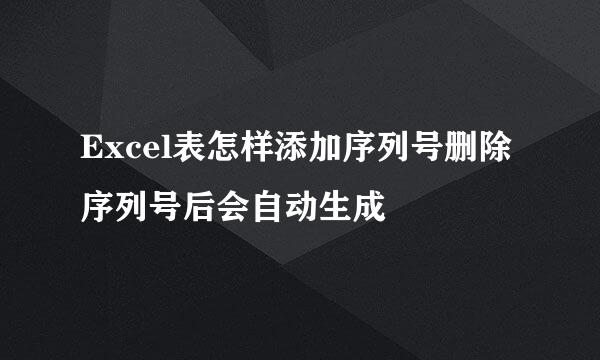 Excel表怎样添加序列号删除序列号后会自动生成