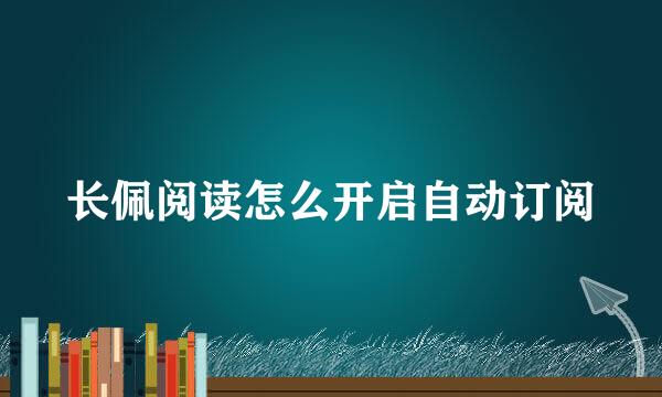 长佩阅读怎么开启自动订阅