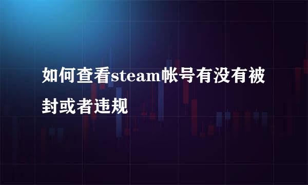 如何查看steam帐号有没有被封或者违规