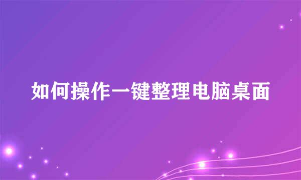 如何操作一键整理电脑桌面