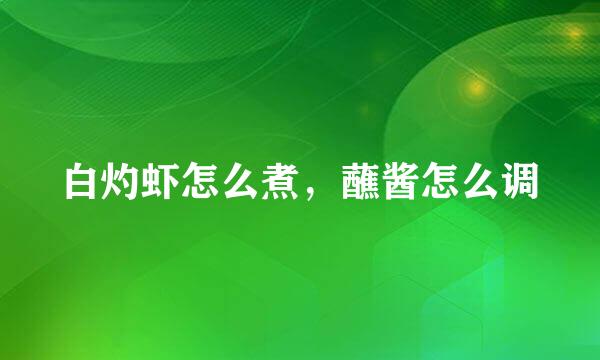 白灼虾怎么煮，蘸酱怎么调