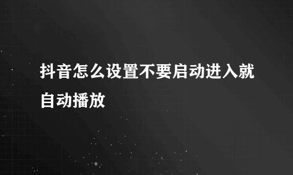 抖音怎么设置不要启动进入就自动播放