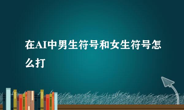 在AI中男生符号和女生符号怎么打