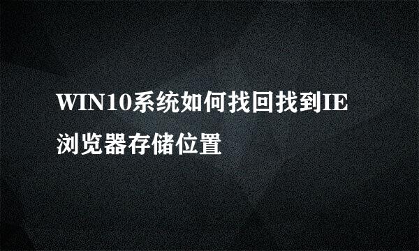 WIN10系统如何找回找到IE浏览器存储位置