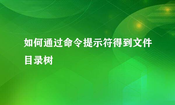 如何通过命令提示符得到文件目录树
