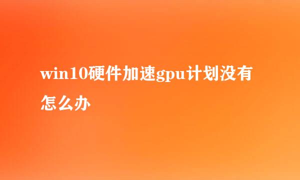 win10硬件加速gpu计划没有怎么办