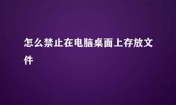 怎么禁止在电脑桌面上存放文件