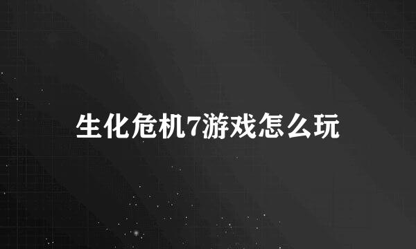生化危机7游戏怎么玩