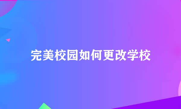 完美校园如何更改学校