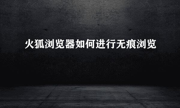火狐浏览器如何进行无痕浏览