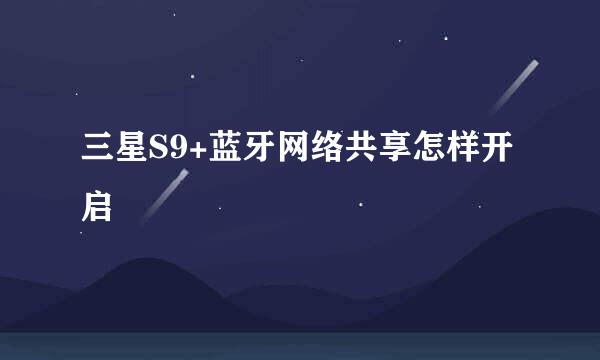 三星S9+蓝牙网络共享怎样开启