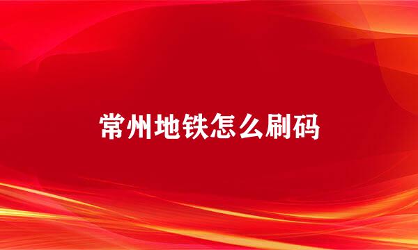 常州地铁怎么刷码