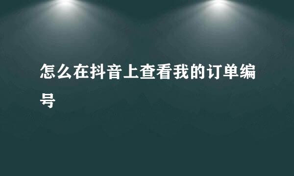 怎么在抖音上查看我的订单编号