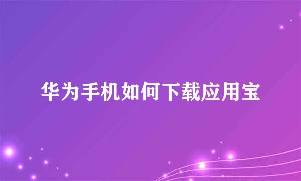 华为手机如何下载应用宝