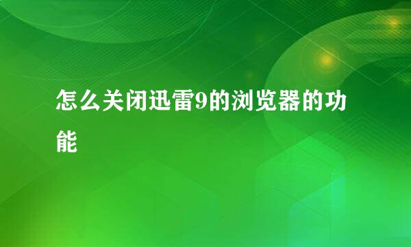 怎么关闭迅雷9的浏览器的功能
