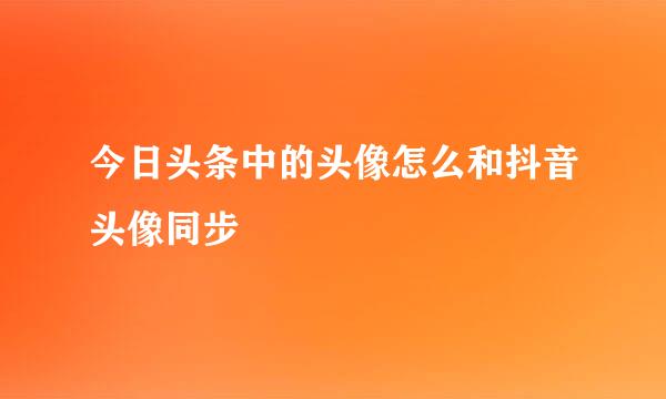 今日头条中的头像怎么和抖音头像同步