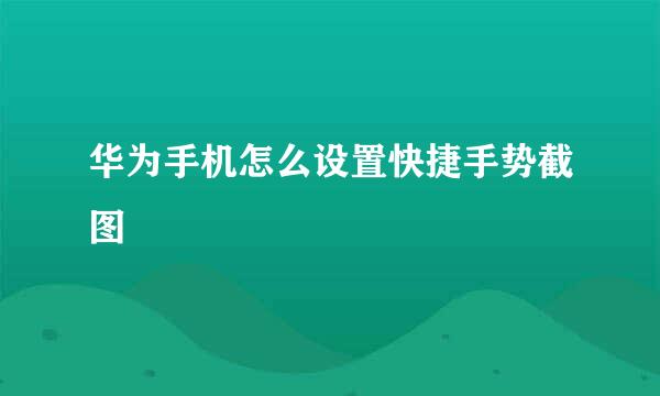 华为手机怎么设置快捷手势截图