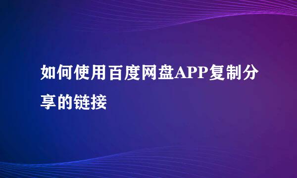 如何使用百度网盘APP复制分享的链接