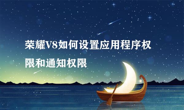 荣耀V8如何设置应用程序权限和通知权限