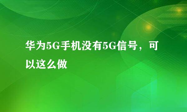 华为5G手机没有5G信号，可以这么做
