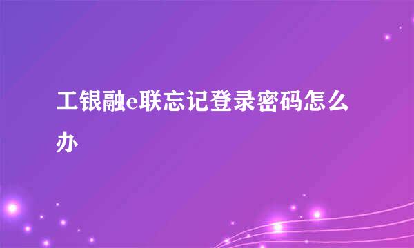 工银融e联忘记登录密码怎么办