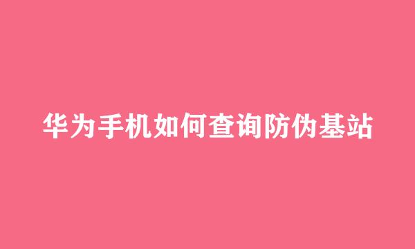 华为手机如何查询防伪基站