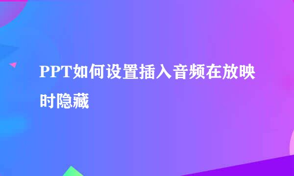 PPT如何设置插入音频在放映时隐藏