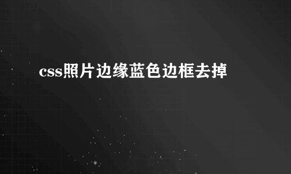 css照片边缘蓝色边框去掉