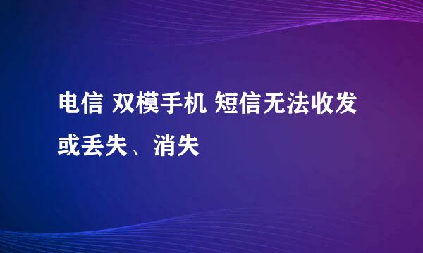电信 双模手机 短信无法收发或丢失、消失