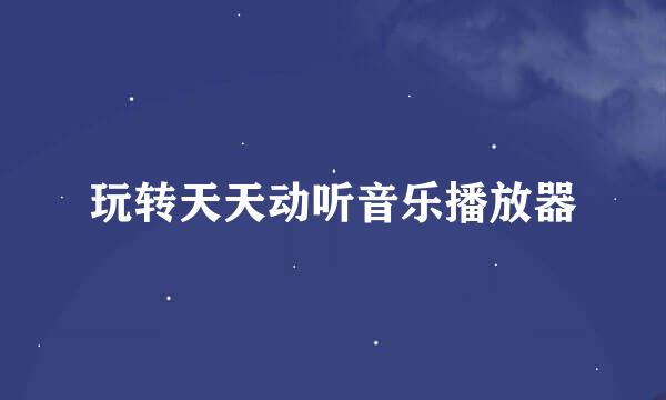 玩转天天动听音乐播放器