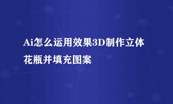 Ai怎么运用效果3D制作立体花瓶并填充图案