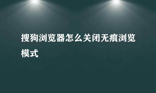 搜狗浏览器怎么关闭无痕浏览模式