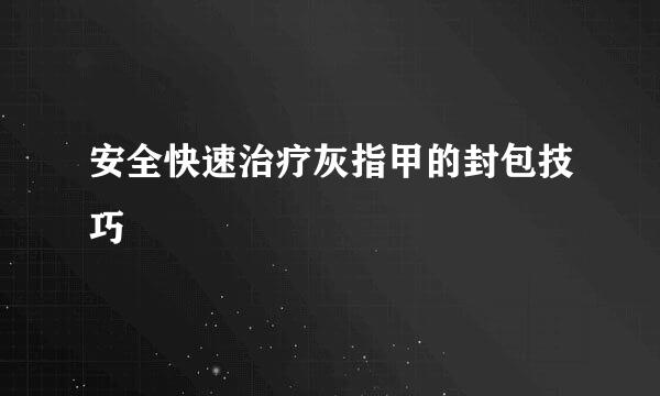 安全快速治疗灰指甲的封包技巧