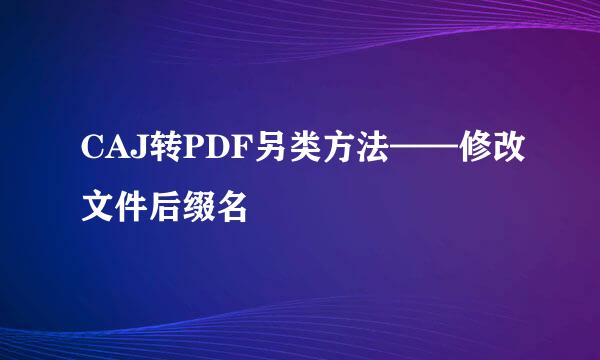 CAJ转PDF另类方法——修改文件后缀名
